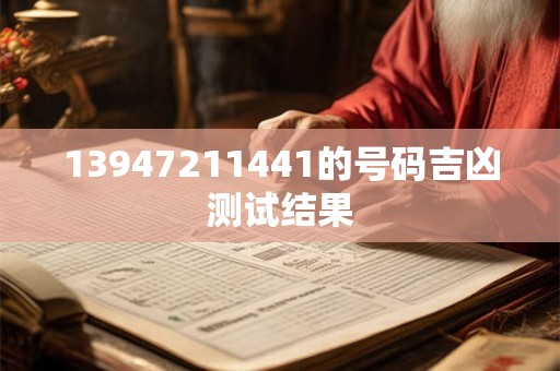 13947211441的号码吉凶测试结果