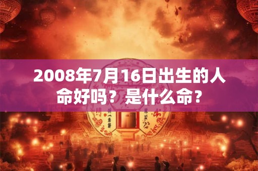 2008年7月16日出生的人命好吗？是什么命？