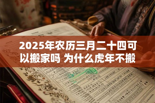 2025年农历三月二十四可以搬家吗 为什么虎年不搬家