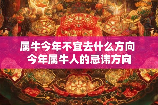 属牛今年不宜去什么方向 今年属牛人的忌讳方向
