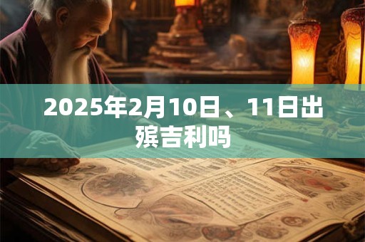 2025年2月10日、11日出殡吉利吗
