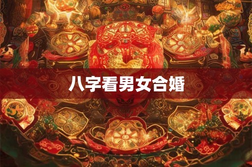 八字看男女合婚 八字看男女合婚
