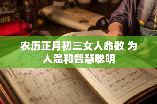 农历正月初三女人命数 为人温和智慧聪明
