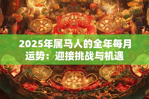 2025年属马人的全年每月运势：迎接挑战与机遇