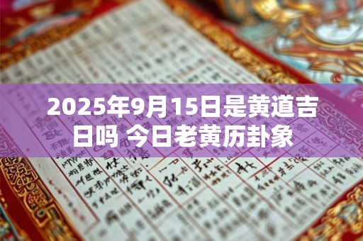 2026年9月15日是黄道吉日吗 今日老黄历卦象 2026年9月15日是黄道吉日吗 今日老黄历卦象