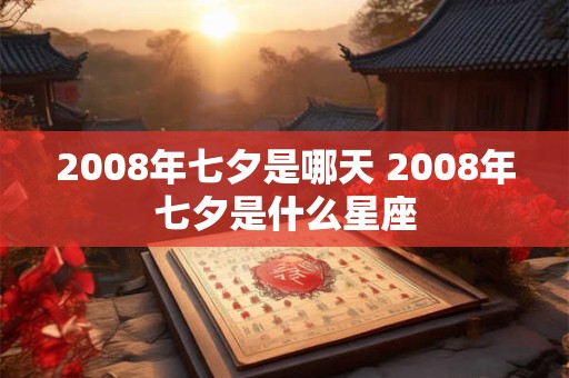 2008年七夕是哪天 2008年七夕是什么星座