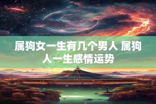 属狗女一生有几个男人 属狗人一生感情运势