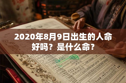 2020年8月9日出生的人命好吗？是什么命？