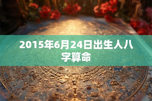 2015年6月24日出生人八字算命