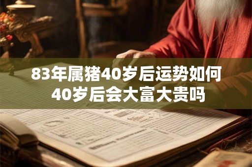 83年属猪40岁后运势如何 40岁后会大富大贵吗