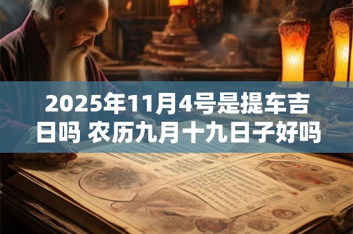 2025年11月4号是提车吉日吗 农历九月十九日子好吗