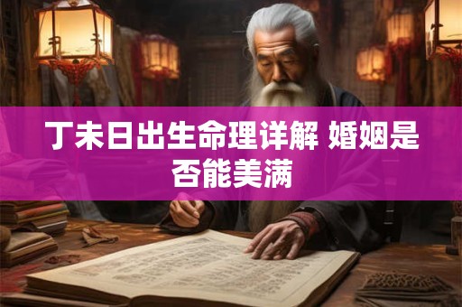 丁未日出生命理详解 婚姻是否能美满