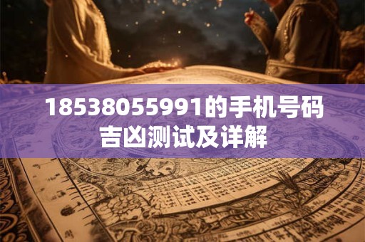 18538055991的手机号码吉凶测试及详解