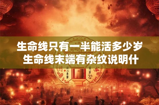 生命线只有一半能活多少岁 生命线末端有杂纹说明什么