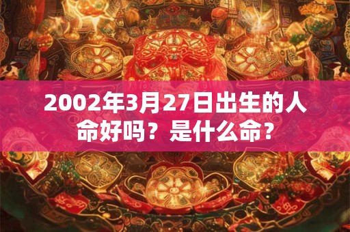 2002年3月27日出生的人命好吗？是什么命？