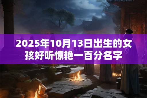 2025年10月13日出生的女孩好听惊艳一百分名字