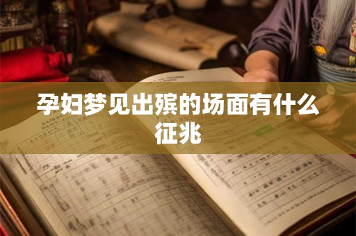 孕妇梦见出殡的场面有什么征兆