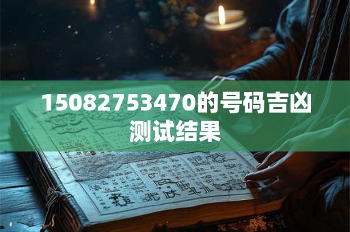 15082753470的号码吉凶测试结果