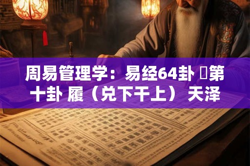 周易管理学：易经64卦 ​第十卦 履（兑下干上） 天泽履