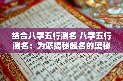 结合八字五行测名 八字五行测名：为您揭秘起名的奥秘！