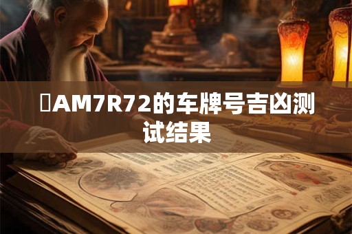 晉AM7R72的车牌号吉凶测试结果