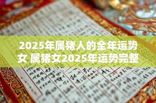 2025年属猪人的全年运势女 属猪女2025年运势完整版