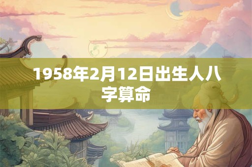 1958年2月12日出生人八字算命