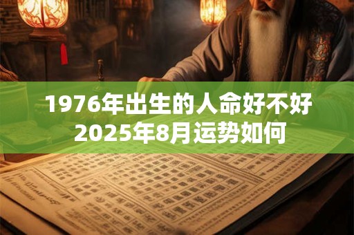1976年出生的人命好不好 2025年8月运势如何