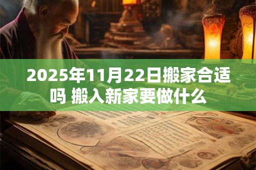 2025年11月22日搬家合适吗 搬入新家要做什么
