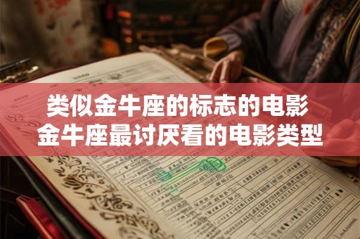 类似金牛座的标志的电影 金牛座最讨厌看的电影类型