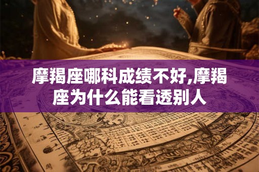 摩羯座哪科成绩不好,摩羯座为什么能看透别人