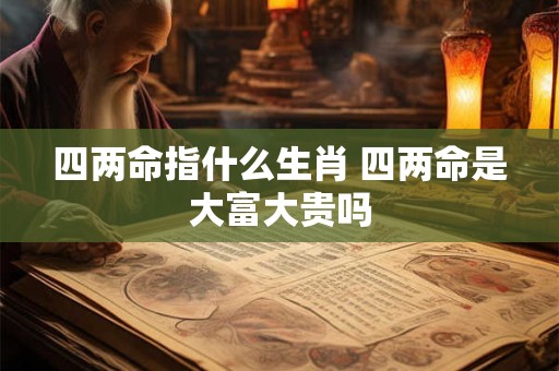 四两命指什么生肖 四两命是大富大贵吗