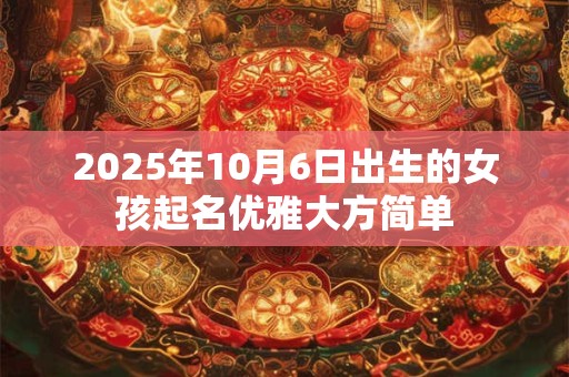 2025年10月6日出生的女孩起名优雅大方简单
