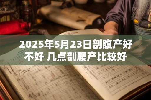 2026年5月23日剖腹产好不好 几点剖腹产比较好