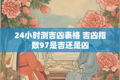 24小时测吉凶表格 吉凶指数97是吉还是凶