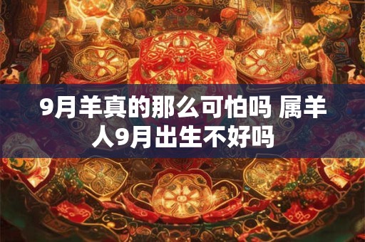 9月羊真的那么可怕吗 属羊人9月出生不好吗
