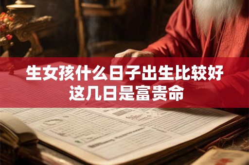 生女孩什么日子出生比较好 这几日是富贵命