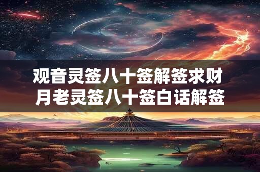观音灵签八十签解签求财 月老灵签八十签白话解签