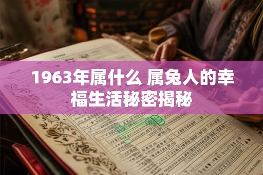 1963年属什么 属兔人的幸福生活秘密揭秘