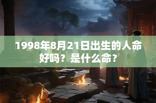 1998年8月21日出生的人命好吗？是什么命？
