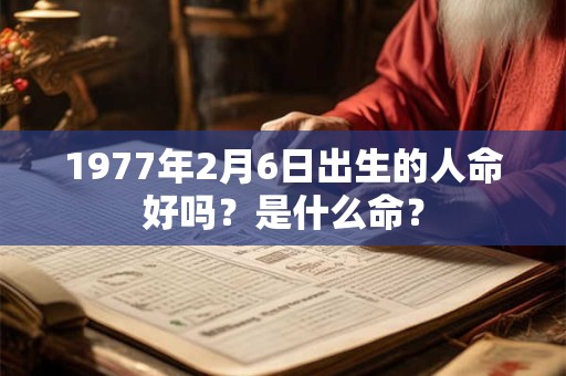 1977年2月6日出生的人命好吗？是什么命？