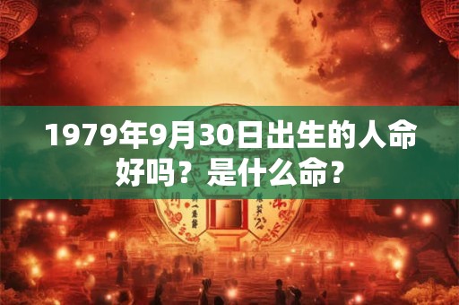 1979年9月30日出生的人命好吗？是什么命？