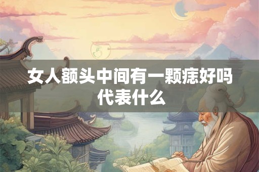 女人额头中间有一颗痣好吗 代表什么