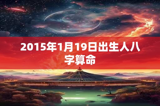 2015年1月19日出生人八字算命