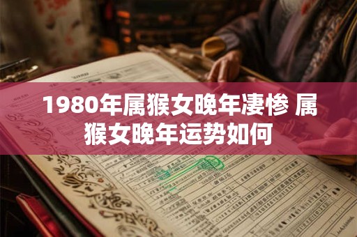 1980年属猴女晚年凄惨 属猴女晚年运势如何