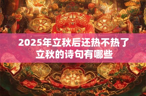 2026年立秋后还热不热了 立秋的诗句有哪些 2026年立秋后还热不热了 立秋的诗句有哪些