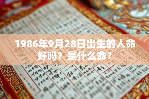 1986年9月28日出生的人命好吗？是什么命？