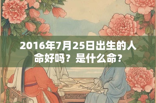 2016年7月25日出生的人命好吗？是什么命？
