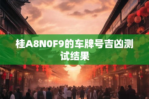 桂A8N0F9的车牌号吉凶测试结果