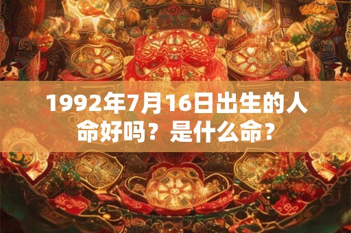 1992年7月16日出生的人命好吗？是什么命？